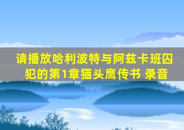 请播放哈利波特与阿兹卡班囚犯的第1章猫头鹰传书 录音